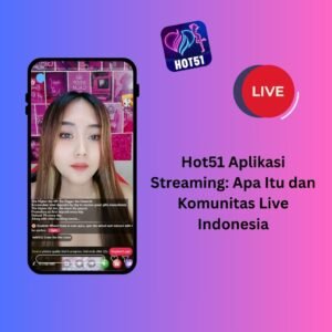 Hot51 Aplikasi Streaming: Apa Itu dan Komunitas Live Indonesia